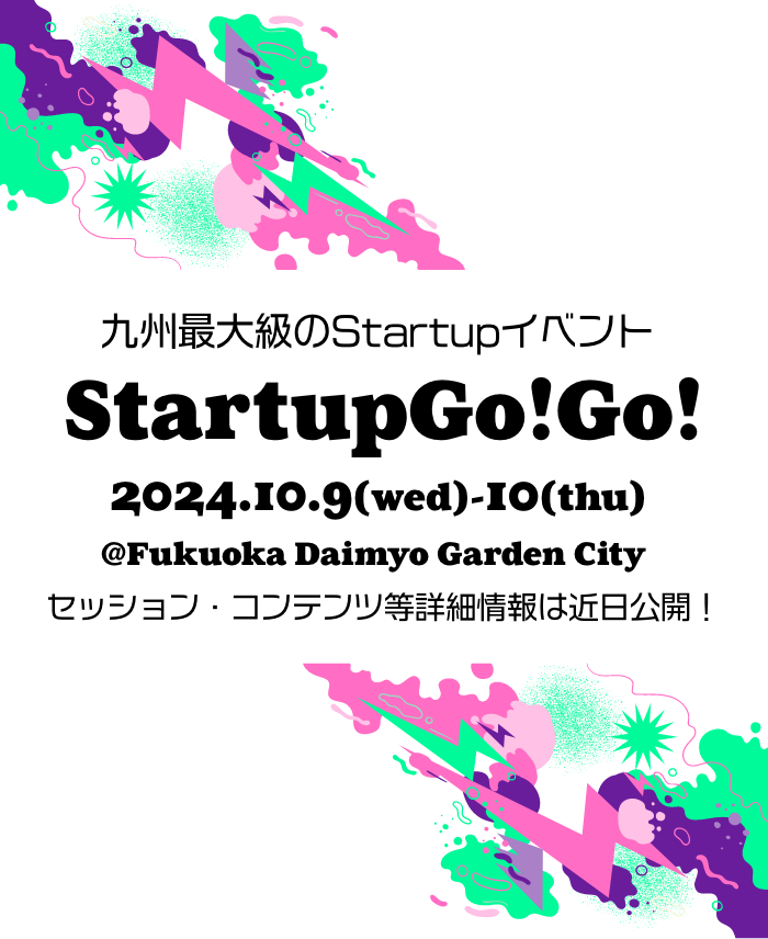 九州最大級のスタートアップイベント　StartupGo!Go! 2024年10月9日（水）〜10月10日（木）@福岡大名ガーデンシティ